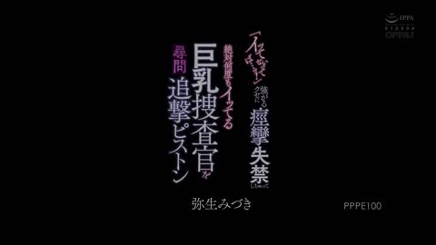 如果你不说的话，审问因恶习重重抽搐尿失禁反复高潮的巨乳搜查官活塞 弥生美月 PPPE-100